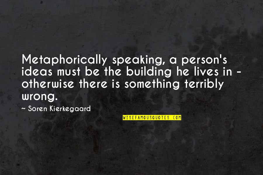Kierkegaard's Quotes By Soren Kierkegaard: Metaphorically speaking, a person's ideas must be the