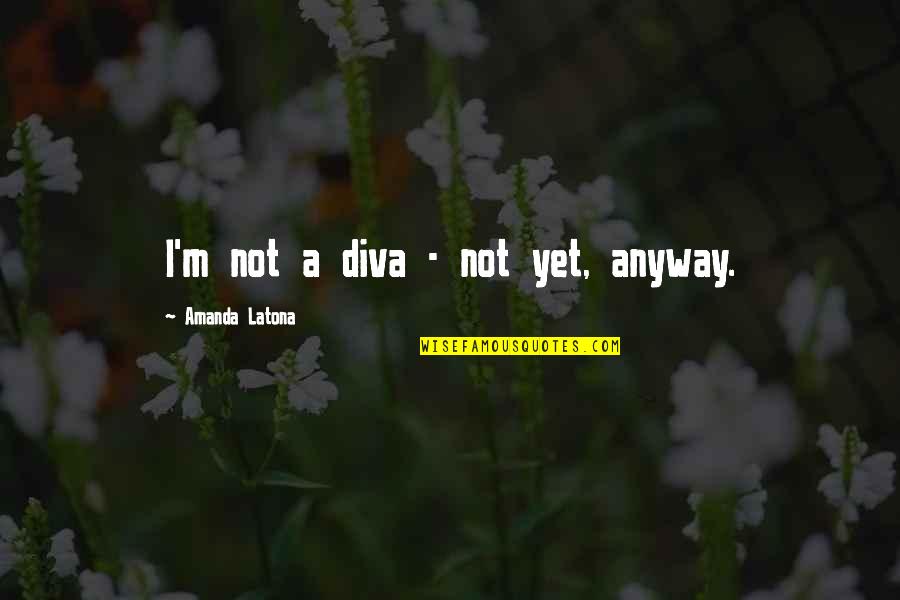 Kiernan Forbes Quotes By Amanda Latona: I'm not a diva - not yet, anyway.
