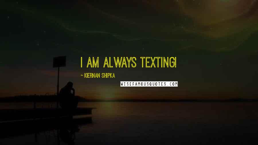Kiernan Shipka quotes: I am always texting!