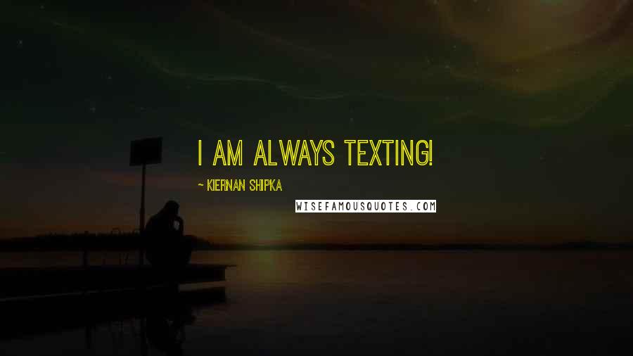 Kiernan Shipka quotes: I am always texting!
