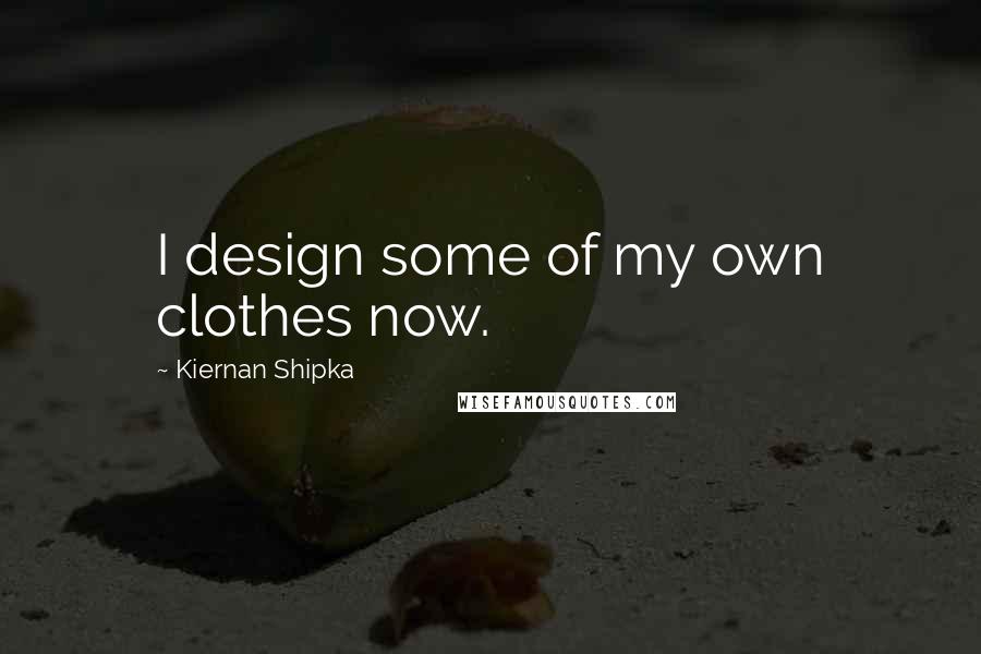 Kiernan Shipka quotes: I design some of my own clothes now.