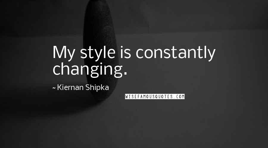 Kiernan Shipka quotes: My style is constantly changing.