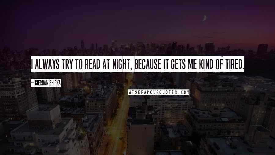 Kiernan Shipka quotes: I always try to read at night, because it gets me kind of tired.
