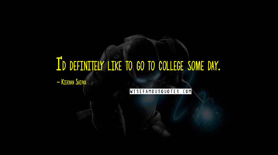 Kiernan Shipka quotes: I'd definitely like to go to college some day.