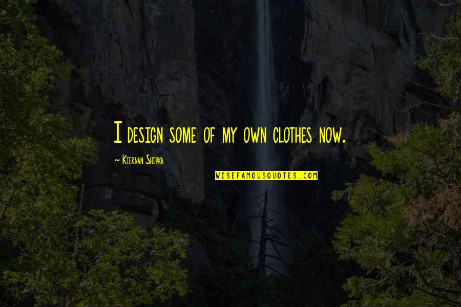 Kiernan Shipka Quotes By Kiernan Shipka: I design some of my own clothes now.