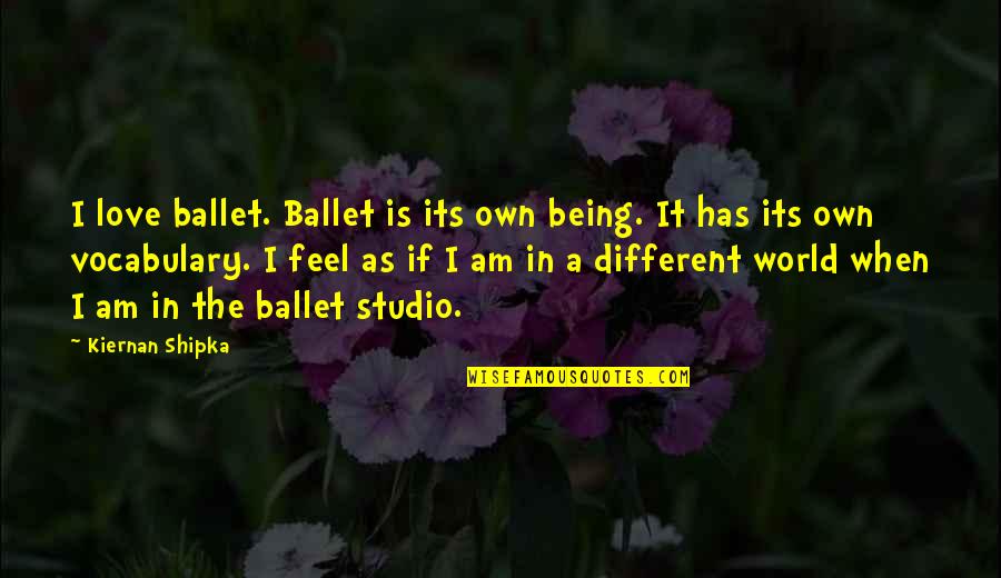 Kiernan Shipka Quotes By Kiernan Shipka: I love ballet. Ballet is its own being.