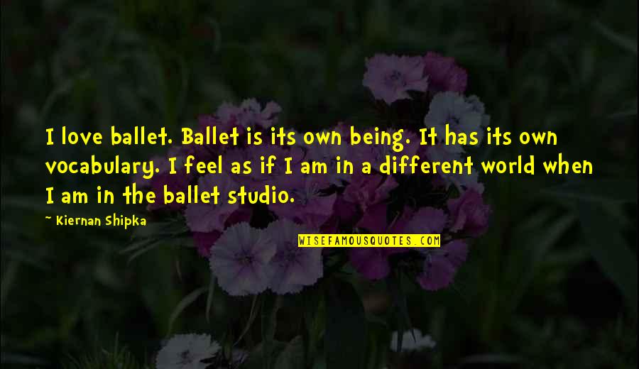Kiernan Shipka Quotes By Kiernan Shipka: I love ballet. Ballet is its own being. Kiernan Shipka Quotes By Kiernan Shipka: I love ballet. Ballet is its own being.
