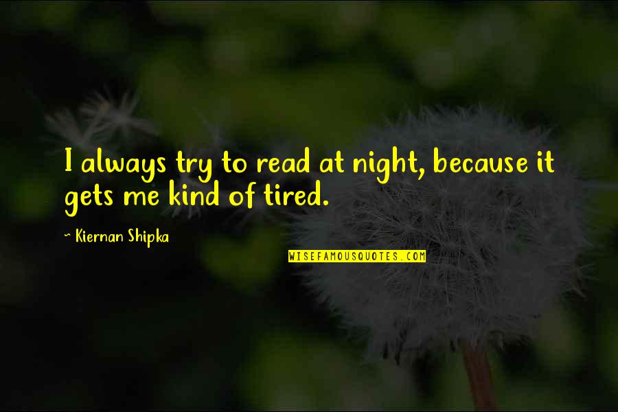 Kiernan Shipka Quotes By Kiernan Shipka: I always try to read at night, because