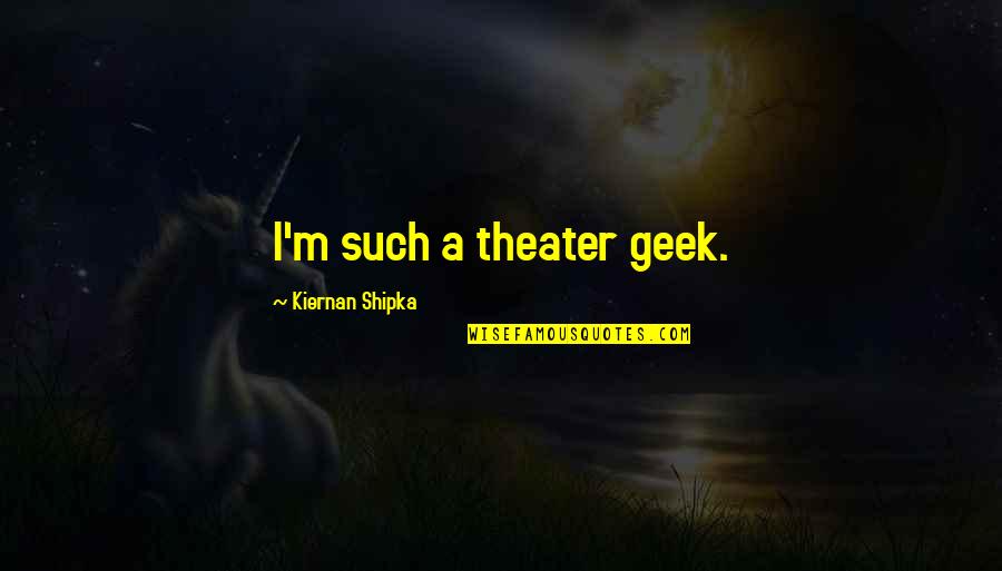 Kiernan Shipka Quotes By Kiernan Shipka: I'm such a theater geek.