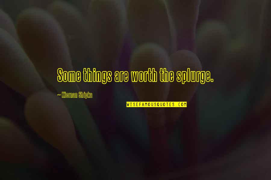 Kiernan Shipka Quotes By Kiernan Shipka: Some things are worth the splurge.