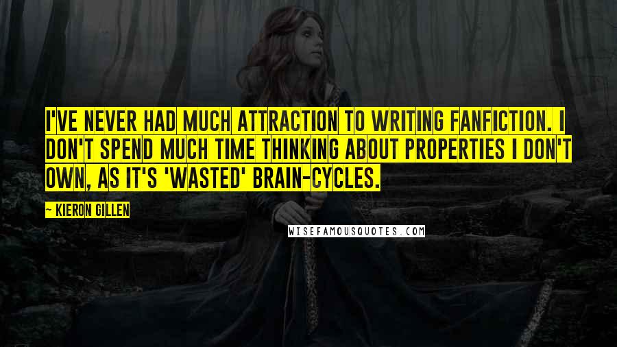 Kieron Gillen quotes: I've never had much attraction to writing fanfiction. I don't spend much time thinking about properties I don't own, as it's 'wasted' brain-cycles.