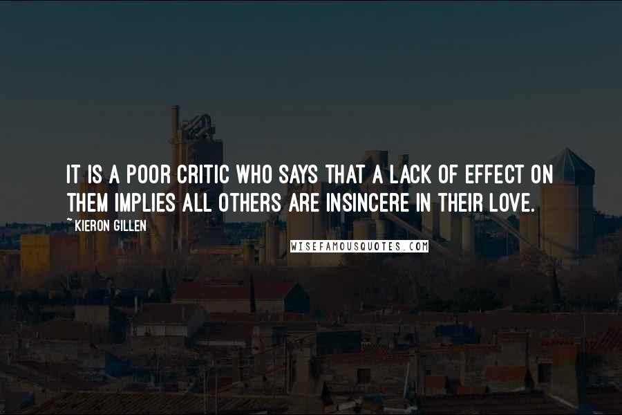 Kieron Gillen quotes: It is a poor critic who says that a lack of effect on them implies all others are insincere in their love.