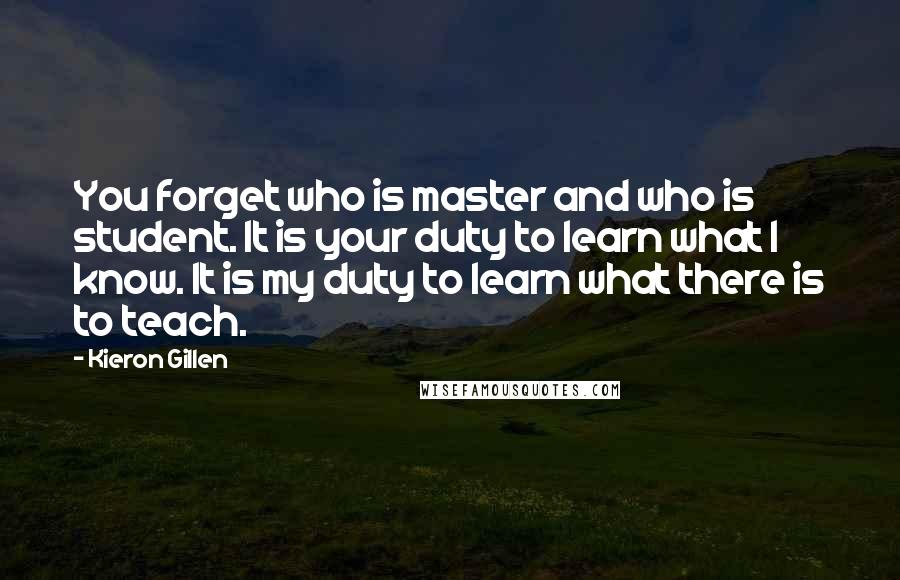 Kieron Gillen quotes: You forget who is master and who is student. It is your duty to learn what I know. It is my duty to learn what there is to teach.