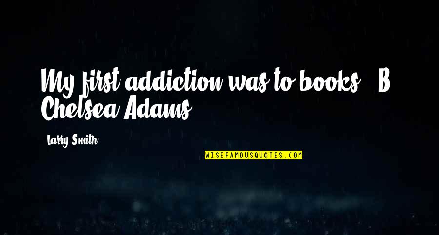 Kieron Quotes By Larry Smith: My first addiction was to books. -B. Chelsea