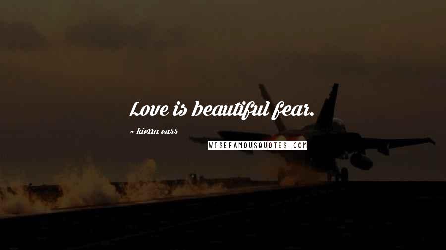 Kierra Cass quotes: Love is beautiful fear.