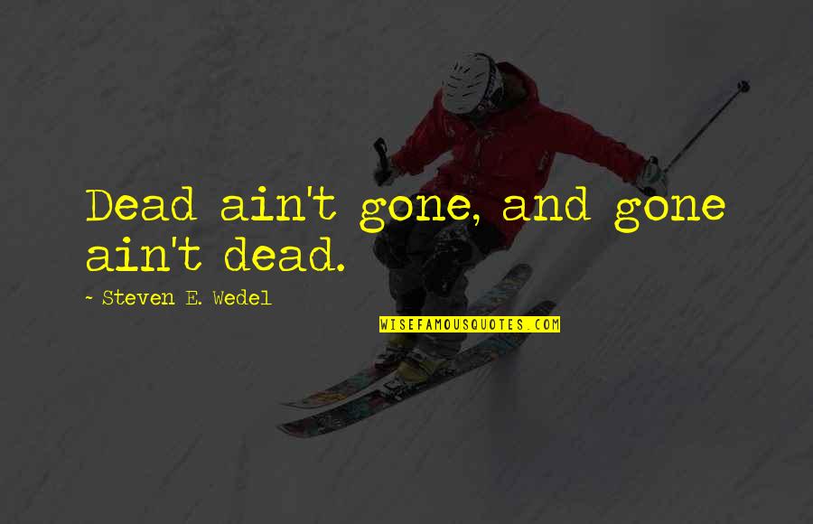 Kierrah Burks Quotes By Steven E. Wedel: Dead ain't gone, and gone ain't dead.