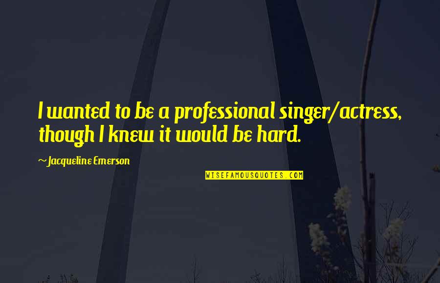 Kierrah Nicole Quotes By Jacqueline Emerson: I wanted to be a professional singer/actress, though Kierrah Nicole Quotes By Jacqueline Emerson: I wanted to be a professional singer/actress, though