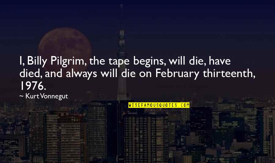 Kierrah Nicole Quotes By Kurt Vonnegut: I, Billy Pilgrim, the tape begins, will die, Kierrah Nicole Quotes By Kurt Vonnegut: I, Billy Pilgrim, the tape begins, will die,
