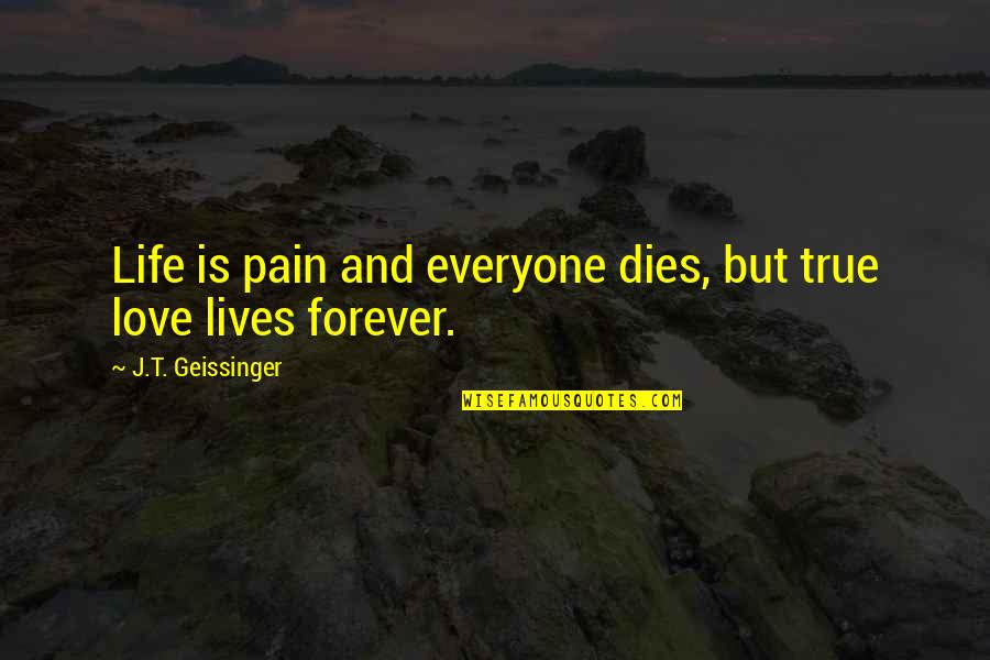 Kierres Kountry Quotes By J.T. Geissinger: Life is pain and everyone dies, but true Kierres Kountry Quotes By J.T. Geissinger: Life is pain and everyone dies, but true