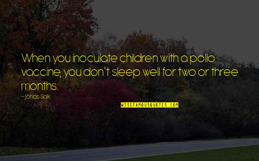 Kierres Kountry Quotes By Jonas Salk: When you inoculate children with a polio vaccine, Kierres Kountry Quotes By Jonas Salk: When you inoculate children with a polio vaccine,