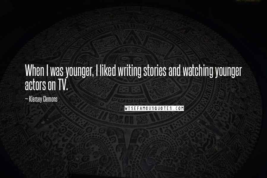 Kiersey Clemons quotes: When I was younger, I liked writing stories and watching younger actors on TV.