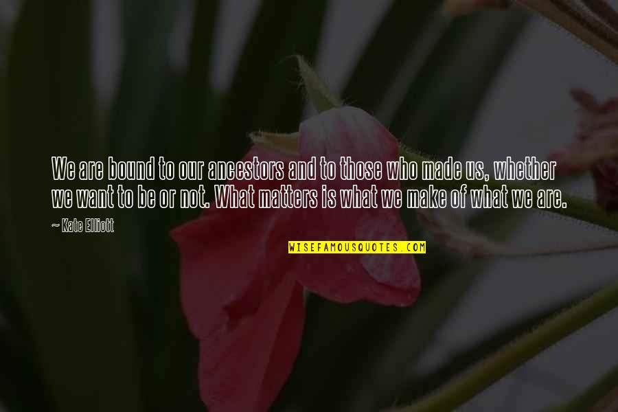 Kiersted House Quotes By Kate Elliott: We are bound to our ancestors and to Kiersted House Quotes By Kate Elliott: We are bound to our ancestors and to