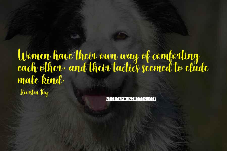 Kiersten Fay quotes: Women have their own way of comforting each other, and their tactics seemed to elude male kind.