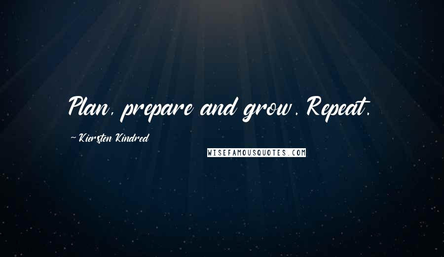 Kiersten Kindred quotes: Plan, prepare and grow. Repeat.
