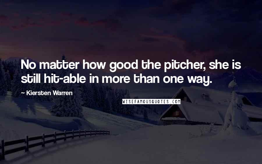 Kiersten Warren quotes: No matter how good the pitcher, she is still hit-able in more than one way.