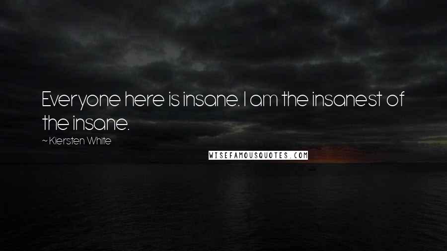 Kiersten White quotes: Everyone here is insane. I am the insanest of the insane.