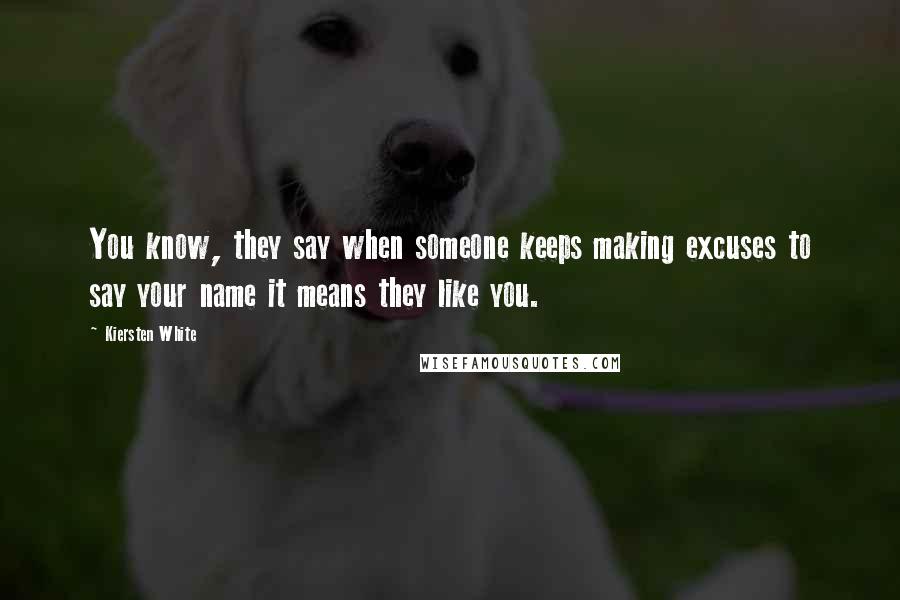 Kiersten White quotes: You know, they say when someone keeps making excuses to say your name it means they like you.