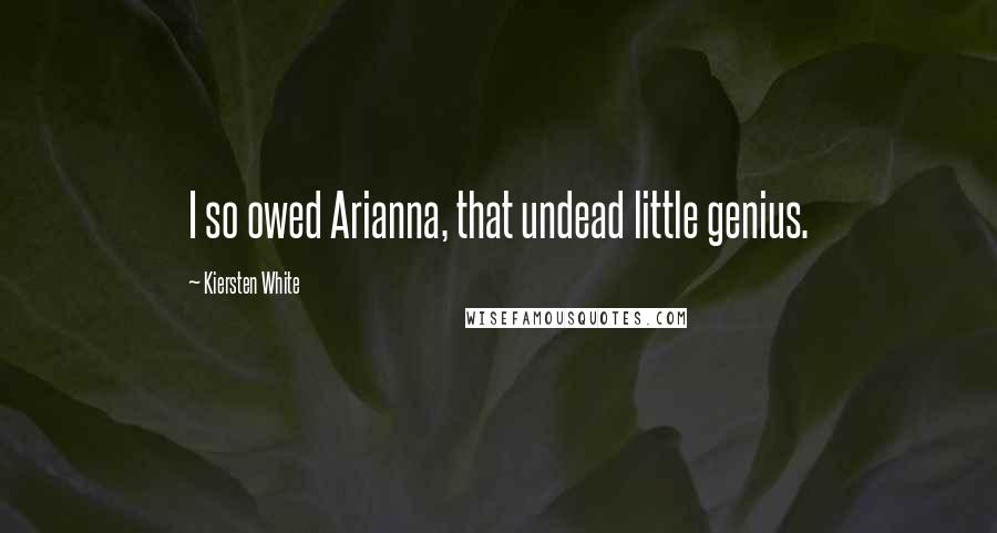 Kiersten White quotes: I so owed Arianna, that undead little genius.