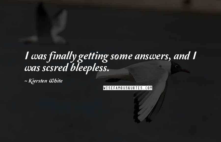 Kiersten White quotes: I was finally getting some answers, and I was scsred bleepless.