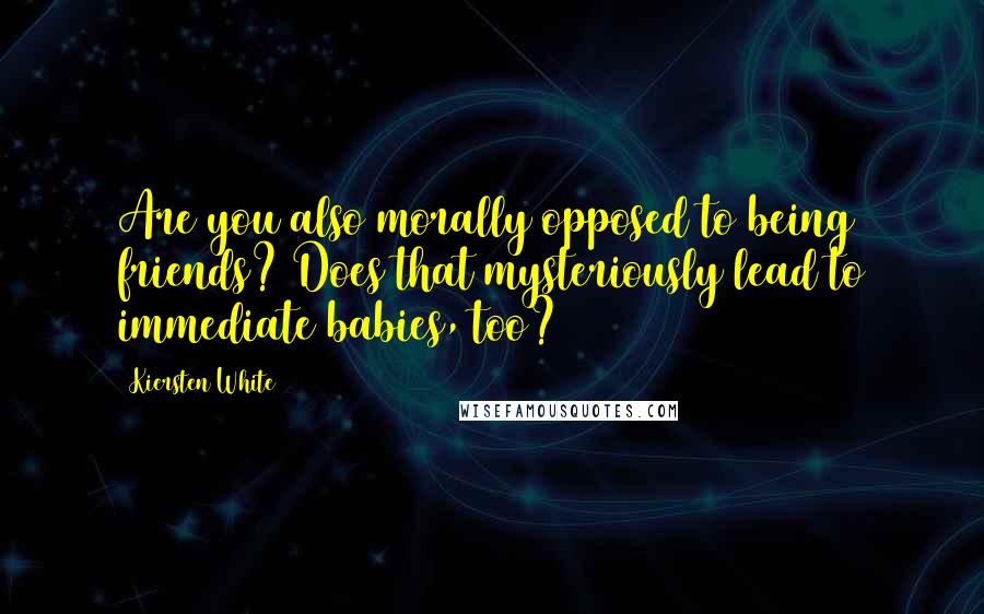 Kiersten White quotes: Are you also morally opposed to being friends? Does that mysteriously lead to immediate babies, too?