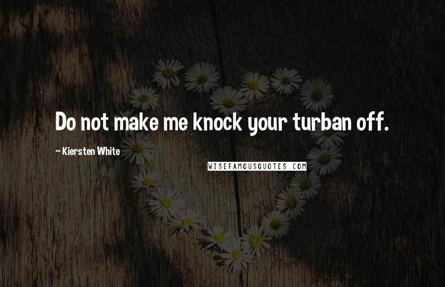 Kiersten White quotes: Do not make me knock your turban off.