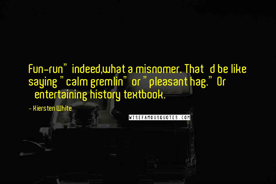 Kiersten White quotes: Fun-run" indeed,what a misnomer. That'd be like saying "calm gremlin" or "pleasant hag." Or 'entertaining history textbook.