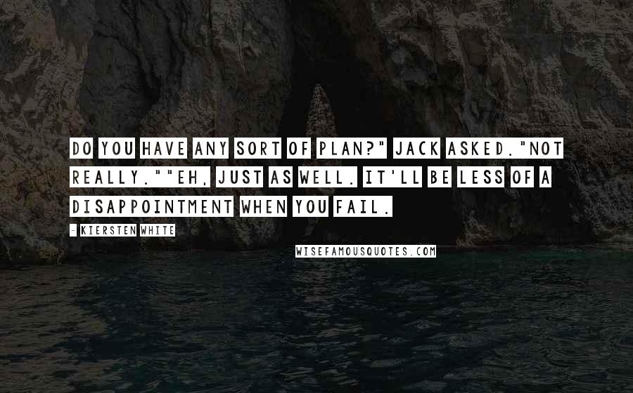 Kiersten White quotes: Do you have any sort of plan?" Jack asked."Not really.""Eh, just as well. It'll be less of a disappointment when you fail.