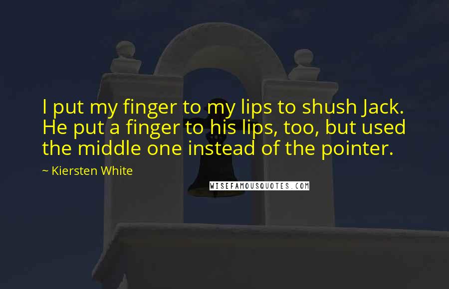 Kiersten White quotes: I put my finger to my lips to shush Jack. He put a finger to his lips, too, but used the middle one instead of the pointer.