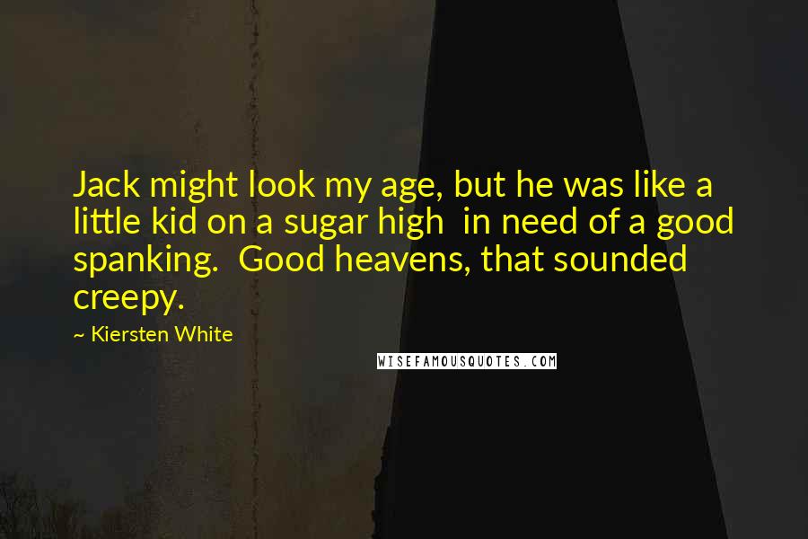 Kiersten White quotes: Jack might look my age, but he was like a little kid on a sugar high in need of a good spanking. Good heavens, that sounded creepy.