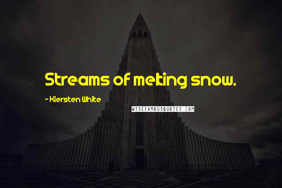 Kiersten White quotes: Streams of melting snow.