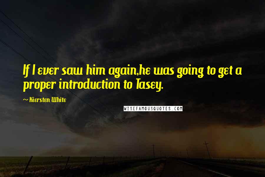 Kiersten White quotes: If I ever saw him again,he was going to get a proper introduction to Tasey.