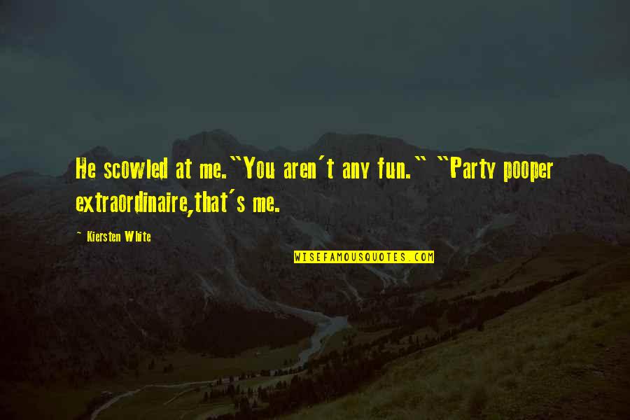 Kiersten White Quotes By Kiersten White: He scowled at me."You aren't any fun." "Party