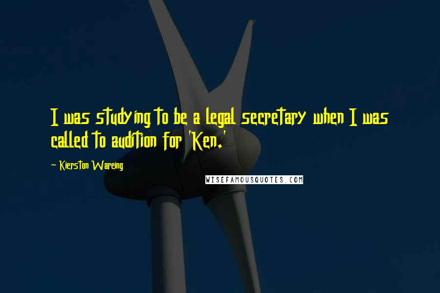 Kierston Wareing quotes: I was studying to be a legal secretary when I was called to audition for 'Ken.'