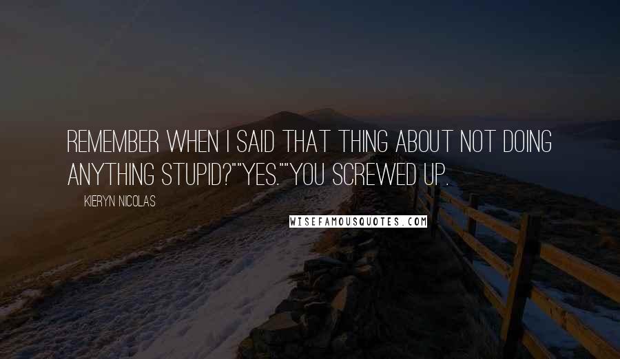 Kieryn Nicolas quotes: Remember when I said that thing about not doing anything stupid?""Yes.""You screwed up.