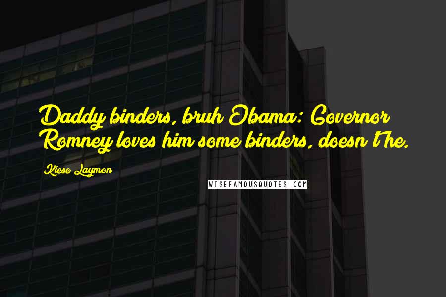 Kiese Laymon quotes: Daddy binders, bruh?Obama: Governor Romney loves him some binders, doesn't he.