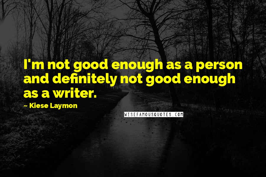 Kiese Laymon quotes: I'm not good enough as a person and definitely not good enough as a writer.