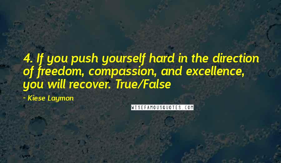 Kiese Laymon quotes: 4. If you push yourself hard in the direction of freedom, compassion, and excellence, you will recover. True/False