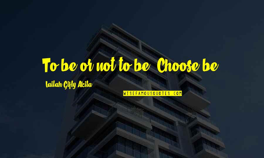 Kiesewetter Angus Quotes By Lailah Gifty Akita: To be or not to be. Choose be.