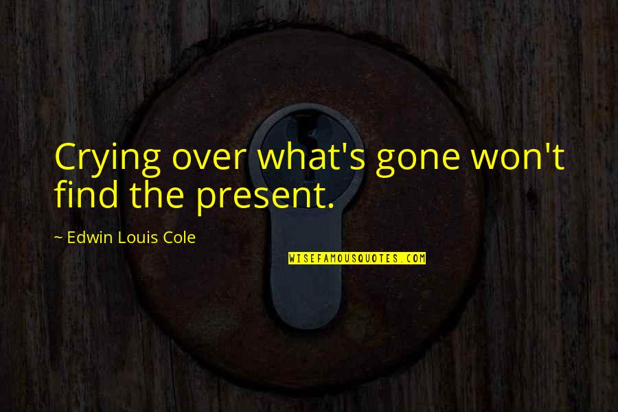 Kiesewetter Group Quotes By Edwin Louis Cole: Crying over what's gone won't find the present.