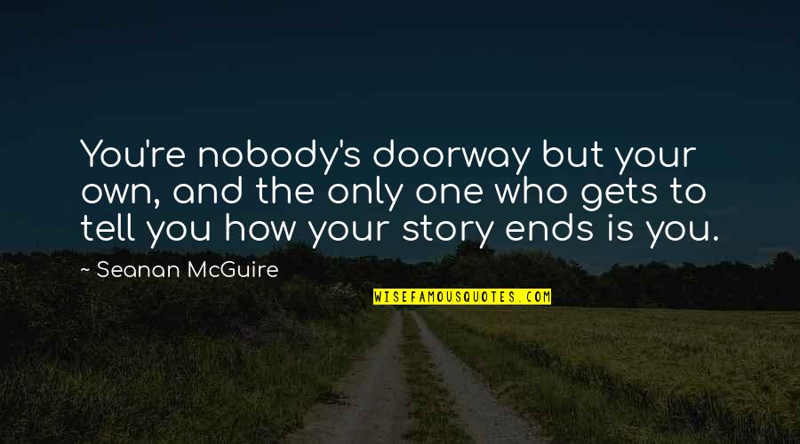 Kieslowski Famous Quotes By Seanan McGuire: You're nobody's doorway but your own, and the Kieslowski Famous Quotes By Seanan McGuire: You're nobody's doorway but your own, and the